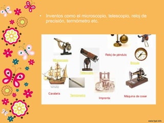 • Inventos como el microscopio, telescopio, reloj de
precisión, termómetro etc.
 