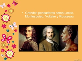 • Grandes pensadores como Locke,
Montesquieu, Voltaire y Rousseau
 