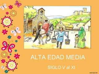 ALTA EDAD MEDIA
SIGLO V al XI
 