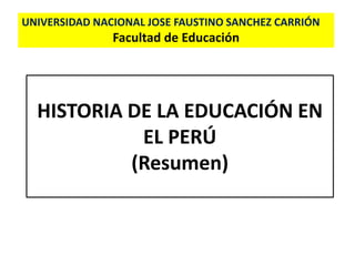 HISTORIA DE LA EDUCACIÓN EN
EL PERÚ
(Resumen)
UNIVERSIDAD NACIONAL JOSE FAUSTINO SANCHEZ CARRIÓN
Facultad de Educación
 