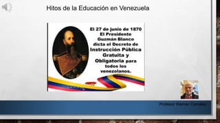 Hitos de la Educación en Venezuela
Profesor Werner Corrales
 