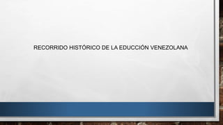 RECORRIDO HISTÓRICO DE LA EDUCCIÓN VENEZOLANA
 