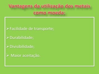 Facilidade de transporte;

Durabilidade;

Divisibilidade;

 Maior aceitação.
 