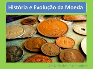História e Evolução da Moeda




               Actividades Económicas
 