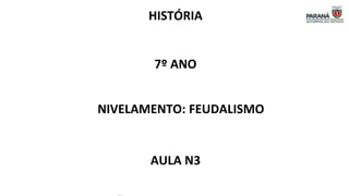 HISTÓRIA
7º ANO
NIVELAMENTO: FEUDALISMO
AULA N3
 