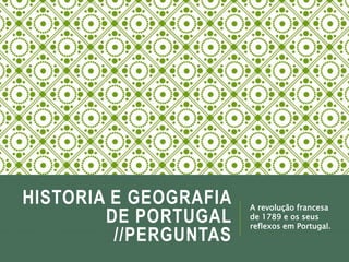 HISTORIA E GEOGRAFIA
DE PORTUGAL
//PERGUNTAS
A revolução francesa
de 1789 e os seus
reflexos em Portugal.
 