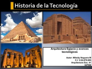 Arquitectura Egipcia y avances
tecnológicos
Autor: Mileidy Noguera M
C.l: V-24.879.689
Arquitectura Esc. 41
IUPSM
 