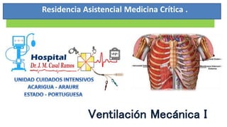 Residencia Asistencial Medicina Crítica .
Ventilación Mecánica I
 