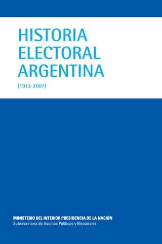HISTORIA
ELECTORAL
ARGENTINA
(1912-2007)
MMIINNIISSTTEERRIIOO DDEELL IINNTTEERRIIOORR PPRREESSIIDDEENNCCIIAA DDEE LLAA NNAACCIIÓÓNN
Subsecretaria de Asuntos Políticos y Electorales
 