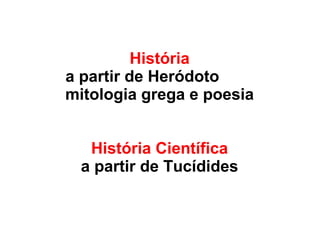 História
a partir de Heródoto
mitologia grega e poesia
História Científica
a partir de Tucídides
 