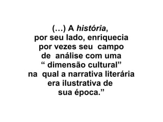 (…) A história,
por seu lado, enriquecia
por vezes seu campo
de análise com uma
“ dimensão cultural”
na qual a narrativa literária
era ilustrativa de
sua época.”
 
