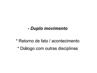 historiador remete a um... )
- Duplo movimento
* Retorno de fato / acontecimento
* Diálogo com outras disciplinas
 