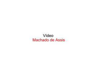 Vídeo
Machado de Assis
 