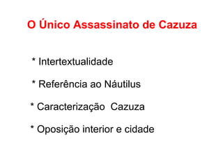 O Único Assassinato de Cazuza
* Intertextualidade
* Referência ao Náutilus
* Caracterização Cazuza
* Oposição interior e cidade
 
