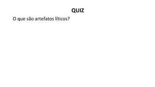 QUIZ
O que são artefatos líticos?
 