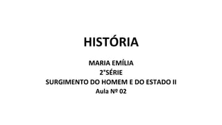 HISTÓRIA
MARIA EMÍLIA
2°SÉRIE
SURGIMENTO DO HOMEM E DO ESTADO II
Aula Nº 02
 