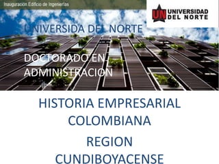 UNIVERSIDA DEL NORTE 
DOCTORADO EN 
ADMINISTRACION 
HISTORIA EMPRESARIAL 
COLOMBIANA 
REGION 
CUNDIBOYACENSE 
 
