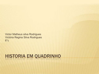 Historia em quadrinho Victor Matheus silva Rodrigues Victória Regina Silva Rodrigues 6°c 