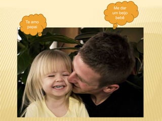 Me dar um beijo bebêTe amo papai
