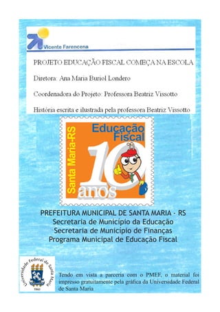 PREFEITURA MUNICIPAL DE SANTA MARIA - RS
Secretaria de Município da Educação
Secretaria de Município de Finanças
Programa Municipal de Educação Fiscal
Tendo em vista a parceria com o PMEF, o material foi
impresso gratuitamente pela gráfica da Universidade Federal
de Santa Maria
 