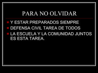 PARA NO OLVIDAR Y ESTAR PREPARADOS SIEMPRE DEFENSA CIVIL TAREA DE TODOS LA ESCUELA Y LA COMUNIDAD JUNTOS ES ESTA TAREA. 