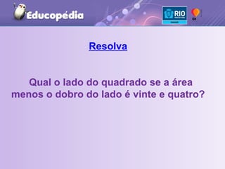Resolva Qual o lado do quadrado se a área menos o dobro do lado é vinte e quatro? 