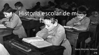 Historia escolar de mi
familia
Rocío Morales Velasco
2ºB
 