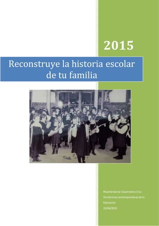2015
RicardoGarcía-CasarrubiosCruz
Tendenciascontemporáneasde la
Educación
15/04/2015
Reconstruye la historia escolar
de tu familia
 
