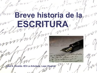 Breve historia de la ESCRITURA José A. Alcalde. IES La Arboleda, Lepe (Huelva) 