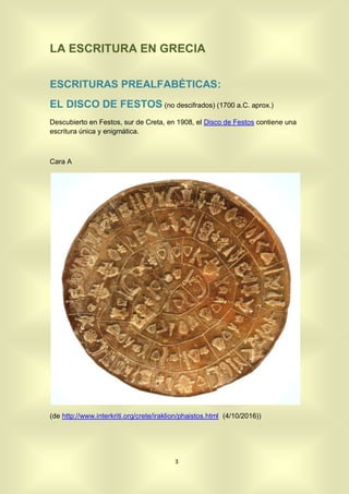 3
LA ESCRITURA EN GRECIA
ESCRITURAS PREALFABÉTICAS:
EL DISCO DE FESTOS (no descifrados) (1700 a.C. aprox.)
Descubierto en ...