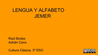 LENGUA Y ALFABETO
JEMER
Raúl Bodas
Adrián Cano
Cultura Clásica, 3º ESO
 