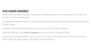 Në vitin 1385, pas një depërtimi të ushtrisë osmane në krye me Hajredin Pashën, territori i Kosovës (në pjesën më të madhe), ra në
dorë të princërve sllavë, vasalë të sulltanit.
Për rrjedhojë, princi shqiptar Gjergj Ballsha u afrua me Republikën fqinje të Raguzës dhe me princin Llazar të Rashkës. Vajza e Llazarit u
bë gruaja e Gjergjit.
Në betejën e Kosovës (1389), Gjergji II Balsha mori pjesë krahas krerëve të tjerë shqiptarë e ballkanas.
Ndërsa shteti i Balshajve rrudhej, Dinastia e Dukagjinëve shtiu në dorë (rreth vitit 1387) qytetin e Prizrenit.
Sulmet e ushtrive osmane për pushtimin e viseve shqiptare nisën në mesin e viteve 80 të shek. XIV. Në vitin 1385 ushtritë osmane u
futën në Shqipëri dhe pushtuan qytetet e Shtipit, Përlepit, Manastirit dhe Kosturit.
 