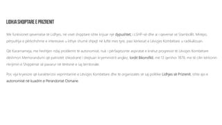 Me funksionet qeverisëse të Lidhjes, në viset shqiptare ishte krijuar një dypushtet; i LSHP-së dhe ai i qeverisë së Stambollit. Mirëpo,
përputhja e përkohshme e interesave u kthye shumë shpejt në luftë mes tyre, pasi kërkesat e Lëvizjes Kombëtare u radikalizuan.
Që Kararnameja, me heshtjen ndaj problemit të autonomisë, nuk i përfaqësonte aspiratat e krahut progresist të Lëvizjes Kombëtare
dëshmon Memorandumi që patriotët shkodranë i drejtuan kryeministrit anglez, lordit Bikonsfild, më 13 qershor 1878, me të cilin kërkonin
rikrijimin e Shqipërisë së pavarur në tërësinë e saj territoriale.
Por, vija kryesore që karakterizoi veprimtarinë e Lëvizjes Kombëtare dhe të organizatës së saj politike Lidhjes së Prizrenit, ishte ajo e
autonomisë në kuadrin e Perandorisë Osmane.
 