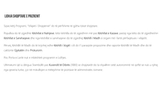 Sipas këtij Programi, “Vilajeti i Shqipërisë” do të përfshinte të gjitha tokat shqiptare.
Popullsia do të zgjedhte Këshillat e Nahijeve, këto këshilla do të zgjedhnin më pas Këshillat e Kazave, pastaj nga këto do të zgjedheshin
Këshillat e Sanxhaqeve dhe nga këshillat e sanxhaqeve do të zgjedhej Këshilli i Madh si organi më i lartë përfaqësues i vilajetit.
Përveç Këshillit të Madh do të krijohej edhe Këshilli i Vogël i cili do t’i paraqiste propozime dhe raporte Këshillit të Madh dhe do të
caktonte Gjykatën dhe Prokurorin.
Por, Porta e Lartë nuk e mbështeti programin e Lidhjes.
Ultimatumi që iu dërgua Stambollit pas Kuvendit të Dibrës (1880) se shqiptarët do ta shpallnin vetë autonominë në qoftë se nuk u njihej
nga qeveria turke, çoi në rrokullisjen e mëtejshme të pozitave të administratës osmane.
 