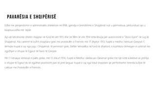 Edhe me përqendrimin e administratës shtetërore në KNK, gjendja e brendshme e Shqipërisë nuk u përmirësua, përkundrazi ajo u
keqësua edhe më tepër.
Ajo që kërcënonte shtetin shqiptar në fund të vitit 1913 dhe në fillim të vitit 1914 ishte lëvizja për autonominë e ”Vorio-Epirit” në Jug të
Shqipërisë. Pas caktimit të kufirit shqiptaro-grek me protokollin e Firencës më 17 dhjetor 1913, fuqitë e mëdha i kërkuan Greqisë t´i
tërhiqte trupat e saj nga jugu i Shqipërisë. Kryeministri grek, Elefter Venizellos në fund të dhjetorit, e kushtëzoi tërheqjen e ushtrisë me
zgjidhjen e ishujve të Egjeut në favor të Greqisë.
Për t´i kënaqur kërkesat e palës greke, më 13 shkurt 1914, Fuqitë e Mëdha i deklaruan Qeverisë greke me një notë kolektive se çështja
e ishujve të Egjeut do të zgjidhet pozitivisht pasi të jenë larguar trupat e saj nga tokat shqiptare që përfshiheshin brenda kufijve të
caktuar me Protokollin e Firencës.
 