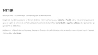 Për organizimin e pushtetit nëpër krahina mungojnë të dhëna konkrete.
Megjithatë, mund të konstatojmë se fillimisht rëndësinë më të madhe e ka pasur Mbledhja e Popullit, ndërsa më vonë, kompetenca të
gjera në kuptim të ushtrimit të pushtetit ushtarak dhe administrativ kanë fituar komandantët e reparteve ushtarake dhe garnizoneve që
gjendeshin në atë krahinë.
Me kalimin e kohës u krijuan edhe organe të posaçme financiare dhe administrative, ndërsa sipas burimeve, drejtuesi kryesor i aparatit
shtetëror lokal quhej dinast.
 