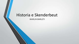 Historia e Skenderbeut
MARLIN BARLETI
 