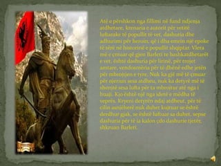 Atë e përshkon nga fillimi në fund ndjenja
atdhetare, krenaria e autorit për vetitë
luftarake të popullit të vet, dashuria dhe
adhurimi për heroin, që i dha emrin një epoke
të tërë në historinë e popullit shqiptar. Vlera
më e çmuar që gjen Barleti te bashkatdhetarët
e vet, është dashuria për lirinë, për trojet
amtare, vendosmëria për të dhënë edhe jetën
për mbrojtjen e tyre. Nuk ka gjë më të çmuar
për njeriun sesa atdheu, nuk ka detyrë më të
shenjtë sesa lufta për ta mbrojtur atë nga i
huaji. Kjo është një nga idetë e mëdha të
veprës. Kryeni detyrën ndaj atdheut, për të
cilin asnjëherë nuk duhet kujtuar se është
derdhur gjak, se është luftuar sa duhet, sepse
dashuria për të ia kalon çdo dashurie tjetër,
shkruan Barleti.
 