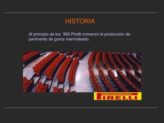 HISTORIA Al principio de los ´900 Pirelli comenzó la producción de pavimento de goma marmoleado. 