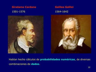 Girolamo Cardano Galileo Galilei 1501-1576 1564-1642 Habían hecho cálculos de  probabilidades numéricas , de diversas combinaciones de  dados . 