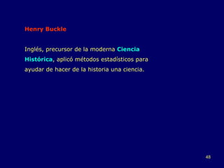 Henry Buckle Inglés, precursor de la moderna  Ciencia Histórica , aplicó métodos estadísticos para ayudar de hacer de la historia una ciencia. 