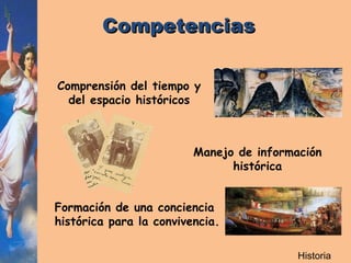 Historia Competencias Comprensión del tiempo y del espacio históricos Manejo de información  histórica   Formación de una conciencia  histórica para la convivencia.   