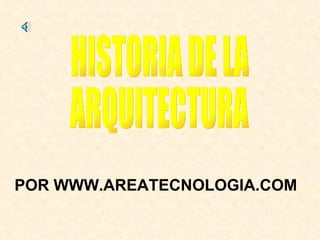 HISTORIA DE LA ARQUITECTURA POR WWW.AREATECNOLOGIA.COM 