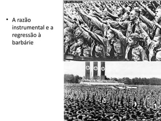 • A razão
  instrumental e a
  regressão à
  barbárie
 