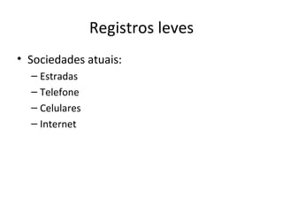 Registros leves
• Sociedades atuais:
  – Estradas
  – Telefone
  – Celulares
  – Internet
 