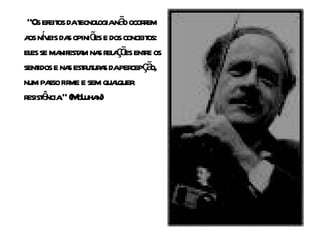 “Os efeit dat ogianã ocorem
          os ecnol        o r
a nv da opiniõ e dos conceit
 os í eis s         es          os:
el se ma a na r a õ ente os
  es       nifest m s el ç es r
sent e na estut a daper ç o,
    idos s r ur s           cep ã
num pa fir e sem quaquer
        sso me          l
r ê .” (M uha
 esist ncia cL n)
 