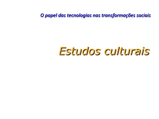 O papel das tecnologias nas transformações sociais




        Estudos culturais
 