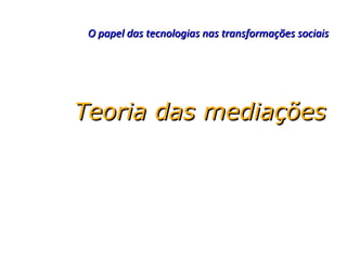 O papel das tecnologias nas transformações sociais




Teoria das mediações
 