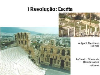 I Revoluç ão: Escrita




                          A Agorá Ateniense
                                    (acima)



                        Anfiteatro Odeon de
                              Herodes Atico
                                    - Atenas
 