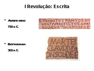I Revolução: E s c rita

• Afa o grego
   l bet
  73 a C.
    0.



• Escr aroma
      it    na
  3 0a C.
   0 .
 